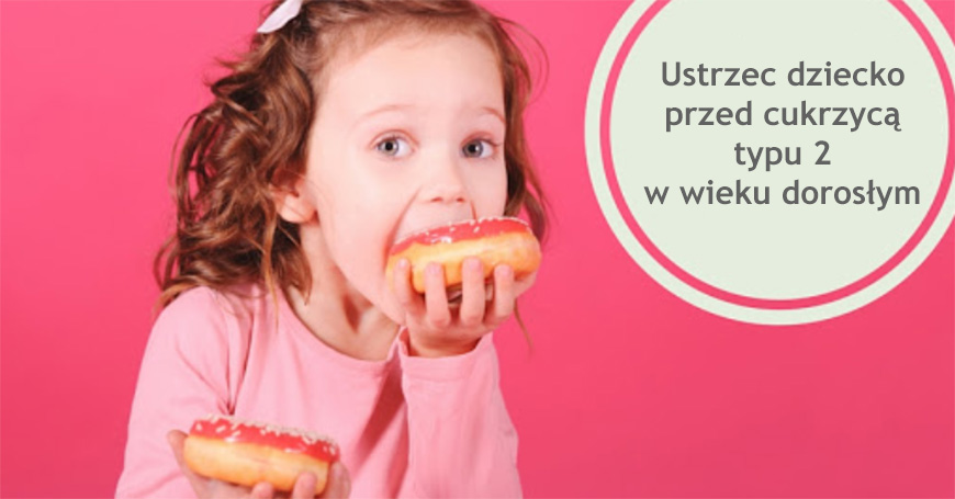 Ustrzec dziecko przed cukrzycą typu 2 w wieku dorosłym